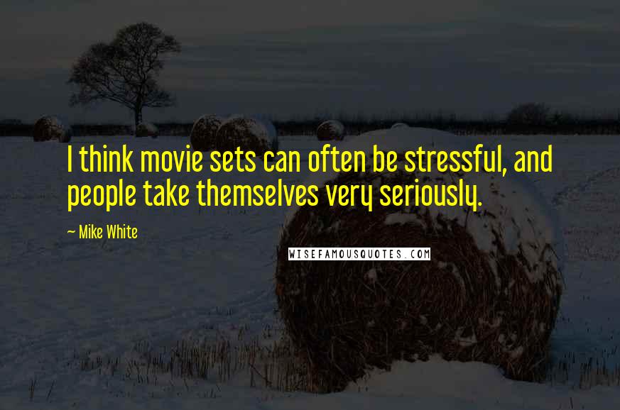 Mike White Quotes: I think movie sets can often be stressful, and people take themselves very seriously.