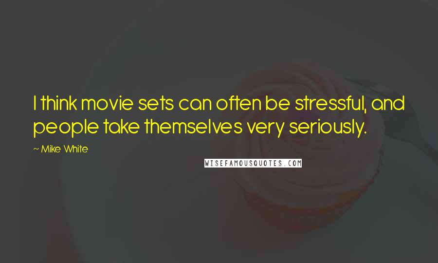 Mike White Quotes: I think movie sets can often be stressful, and people take themselves very seriously.