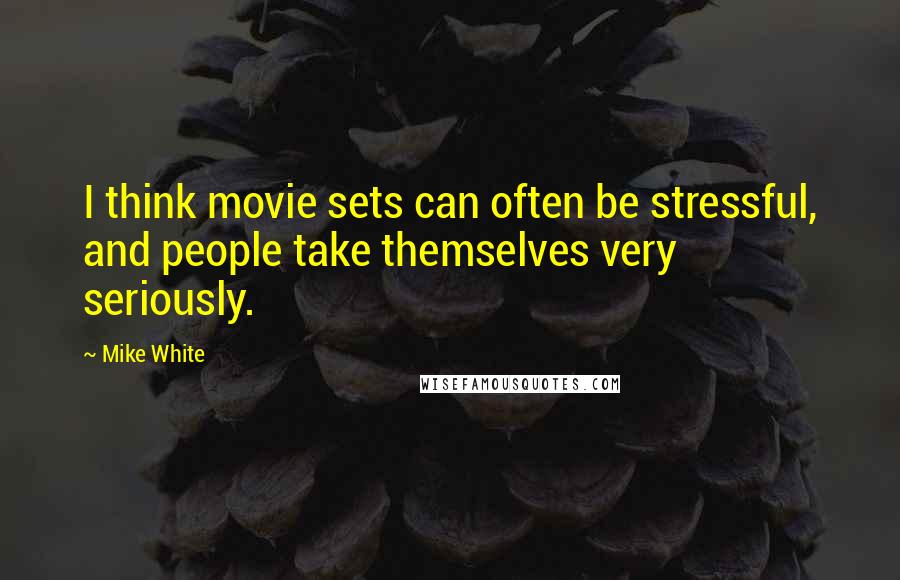 Mike White Quotes: I think movie sets can often be stressful, and people take themselves very seriously.