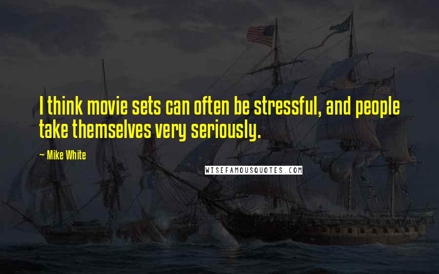 Mike White Quotes: I think movie sets can often be stressful, and people take themselves very seriously.