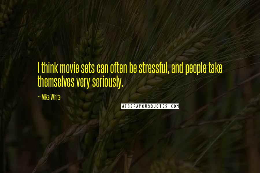 Mike White Quotes: I think movie sets can often be stressful, and people take themselves very seriously.