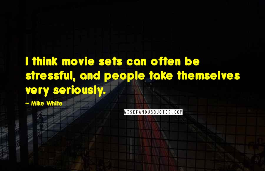 Mike White Quotes: I think movie sets can often be stressful, and people take themselves very seriously.