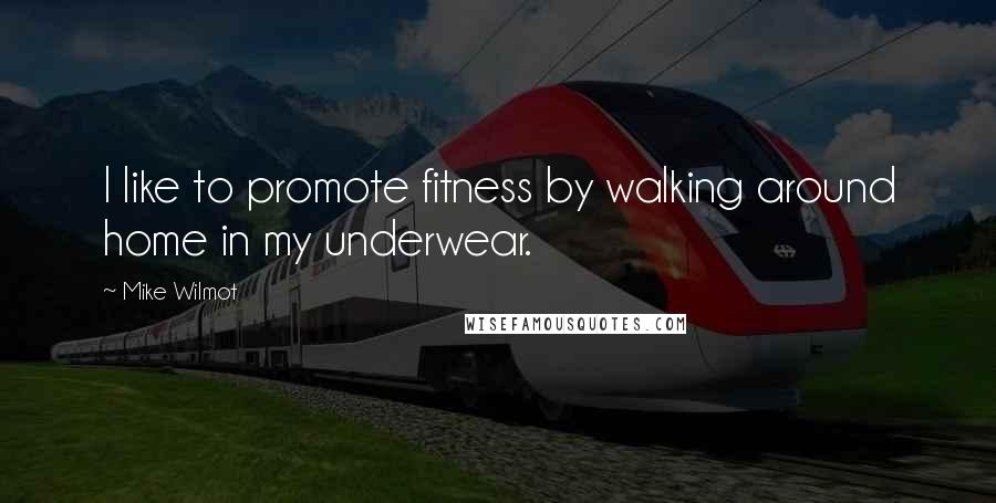 Mike Wilmot Quotes: I like to promote fitness by walking around home in my underwear.