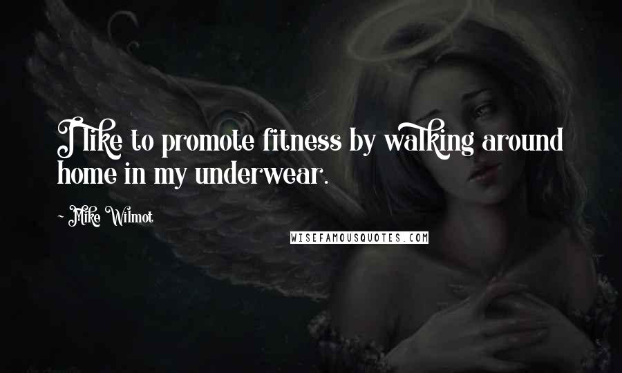 Mike Wilmot Quotes: I like to promote fitness by walking around home in my underwear.