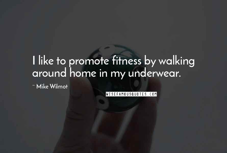 Mike Wilmot Quotes: I like to promote fitness by walking around home in my underwear.