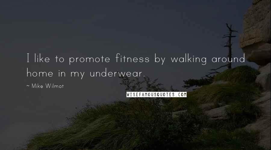 Mike Wilmot Quotes: I like to promote fitness by walking around home in my underwear.