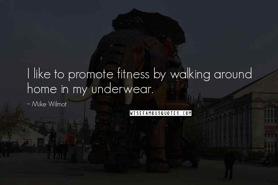 Mike Wilmot Quotes: I like to promote fitness by walking around home in my underwear.
