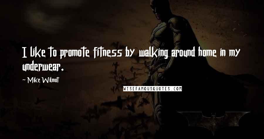 Mike Wilmot Quotes: I like to promote fitness by walking around home in my underwear.
