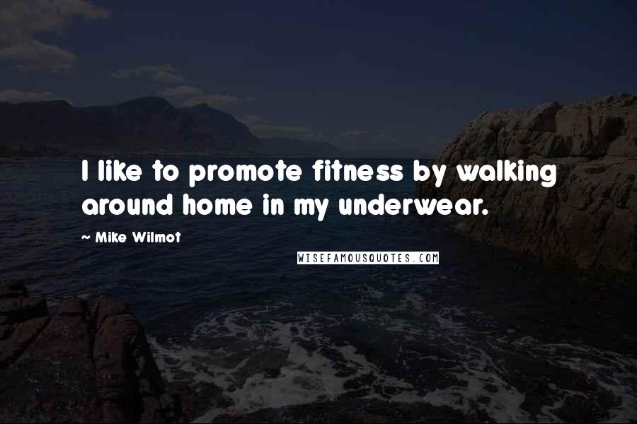 Mike Wilmot Quotes: I like to promote fitness by walking around home in my underwear.