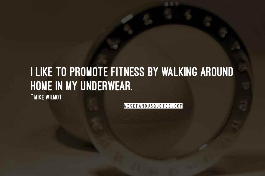 Mike Wilmot Quotes: I like to promote fitness by walking around home in my underwear.
