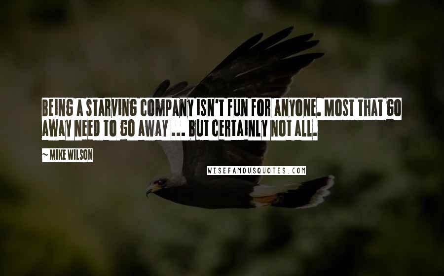 Mike Wilson Quotes: Being a starving company isn't fun for anyone. Most that go away need to go away ... but certainly not all.
