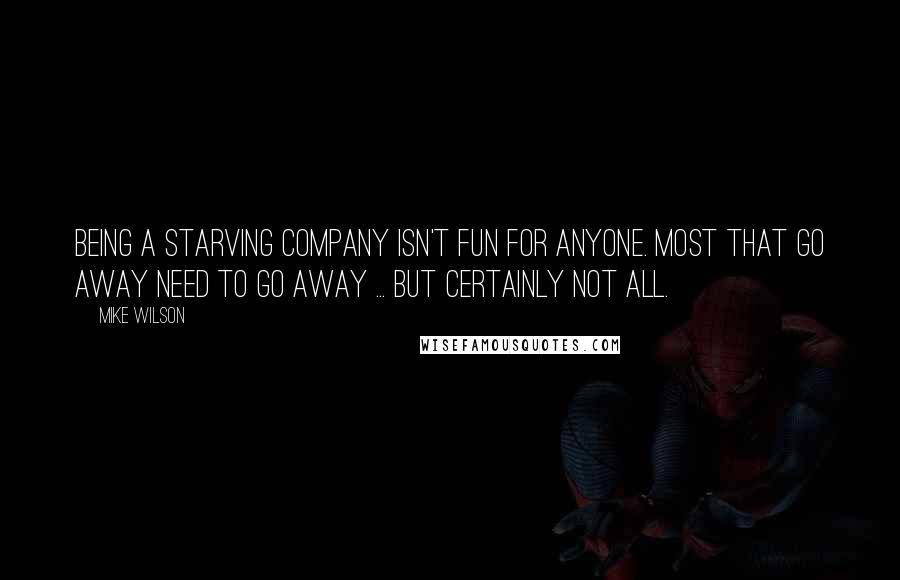 Mike Wilson Quotes: Being a starving company isn't fun for anyone. Most that go away need to go away ... but certainly not all.