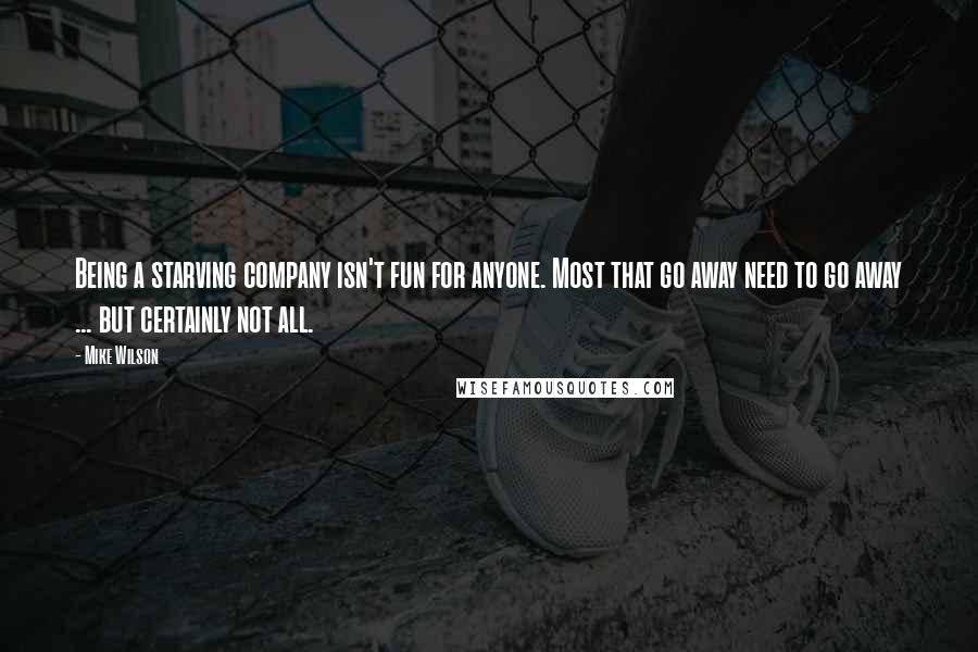 Mike Wilson Quotes: Being a starving company isn't fun for anyone. Most that go away need to go away ... but certainly not all.