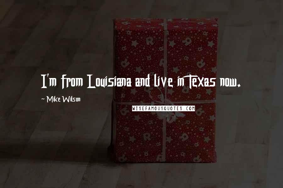 Mike Wilson Quotes: I'm from Louisiana and live in Texas now.