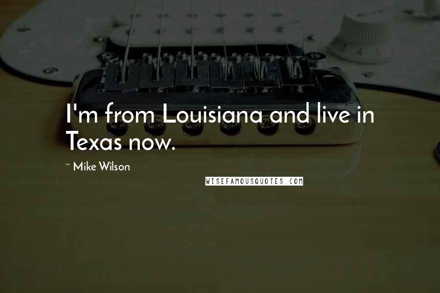 Mike Wilson Quotes: I'm from Louisiana and live in Texas now.