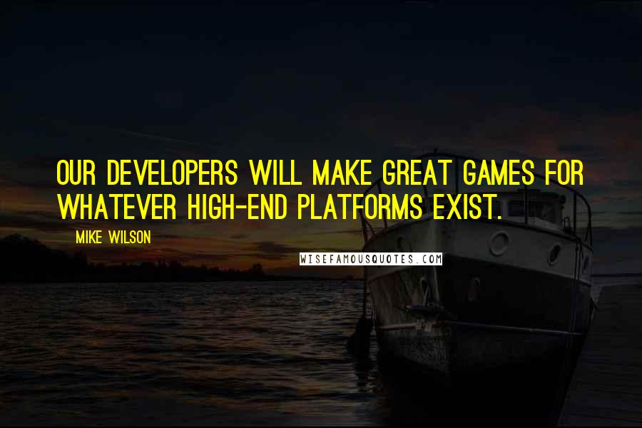 Mike Wilson Quotes: Our developers will make great games for whatever high-end platforms exist.