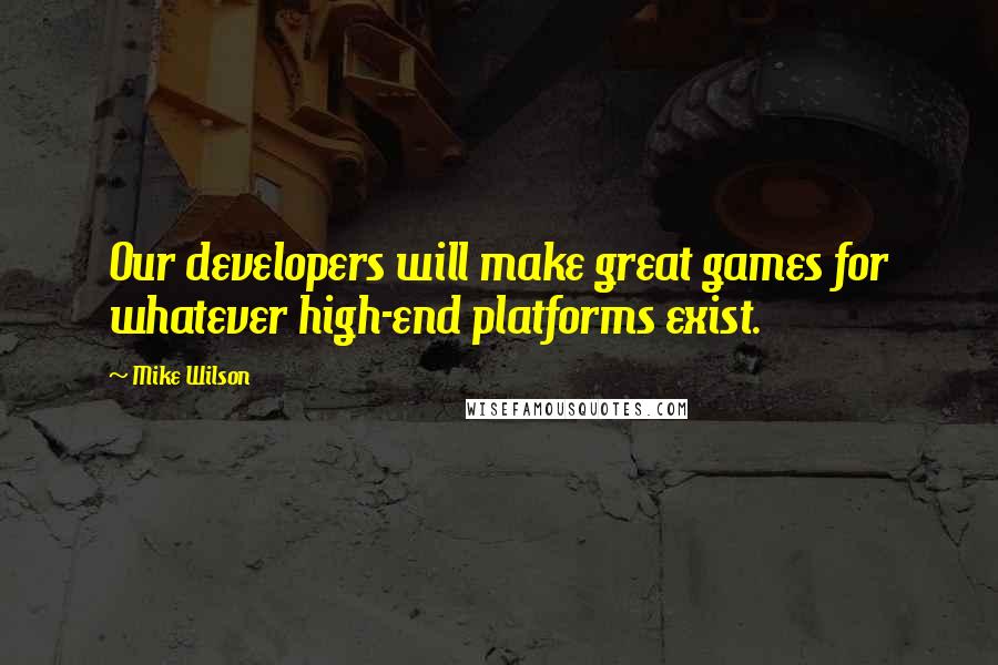 Mike Wilson Quotes: Our developers will make great games for whatever high-end platforms exist.