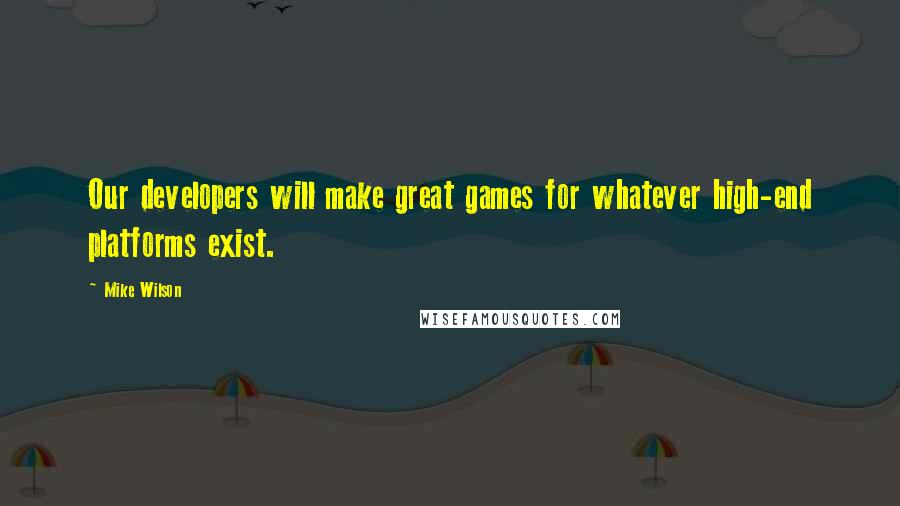 Mike Wilson Quotes: Our developers will make great games for whatever high-end platforms exist.