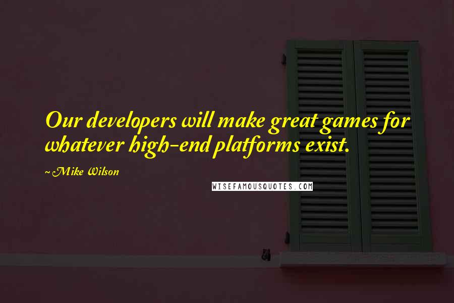 Mike Wilson Quotes: Our developers will make great games for whatever high-end platforms exist.