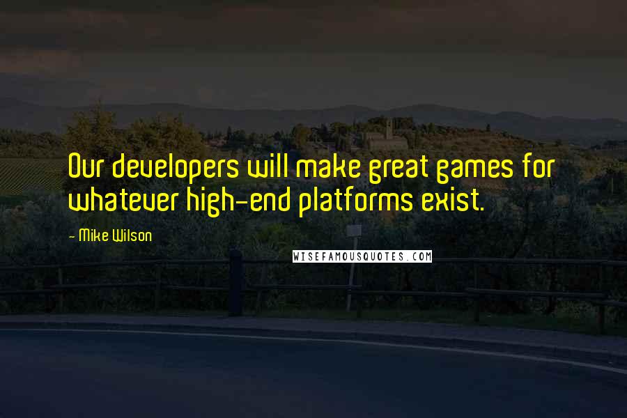 Mike Wilson Quotes: Our developers will make great games for whatever high-end platforms exist.