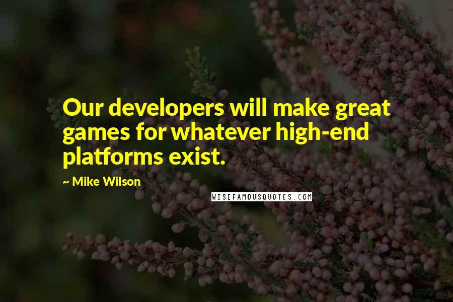 Mike Wilson Quotes: Our developers will make great games for whatever high-end platforms exist.