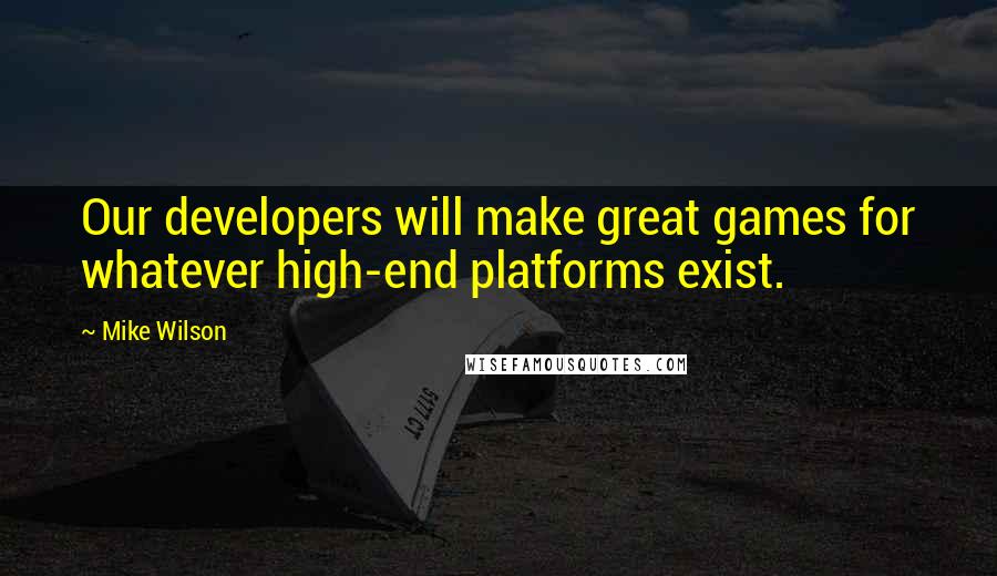 Mike Wilson Quotes: Our developers will make great games for whatever high-end platforms exist.