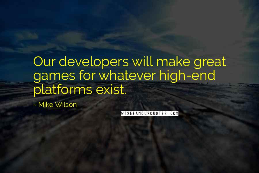 Mike Wilson Quotes: Our developers will make great games for whatever high-end platforms exist.