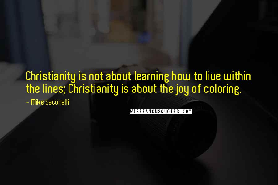 Mike Yaconelli Quotes: Christianity is not about learning how to live within the lines; Christianity is about the joy of coloring.