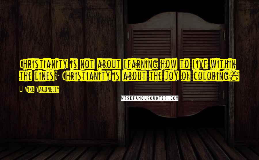 Mike Yaconelli Quotes: Christianity is not about learning how to live within the lines; Christianity is about the joy of coloring.