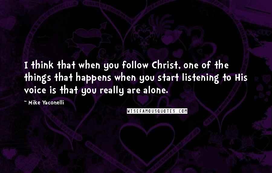 Mike Yaconelli Quotes: I think that when you follow Christ, one of the things that happens when you start listening to His voice is that you really are alone.