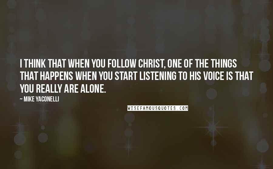 Mike Yaconelli Quotes: I think that when you follow Christ, one of the things that happens when you start listening to His voice is that you really are alone.