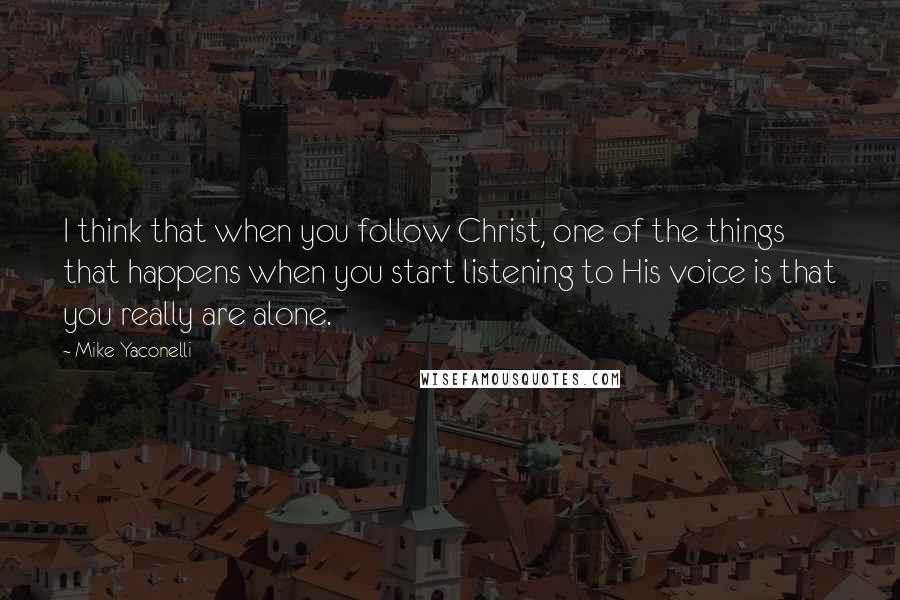 Mike Yaconelli Quotes: I think that when you follow Christ, one of the things that happens when you start listening to His voice is that you really are alone.