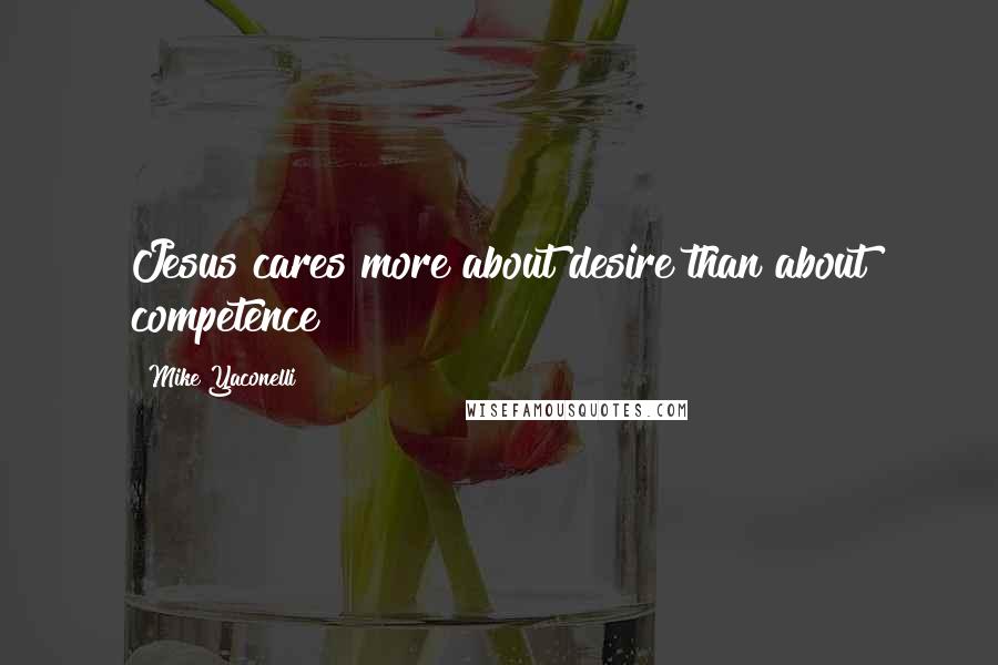 Mike Yaconelli Quotes: Jesus cares more about desire than about competence