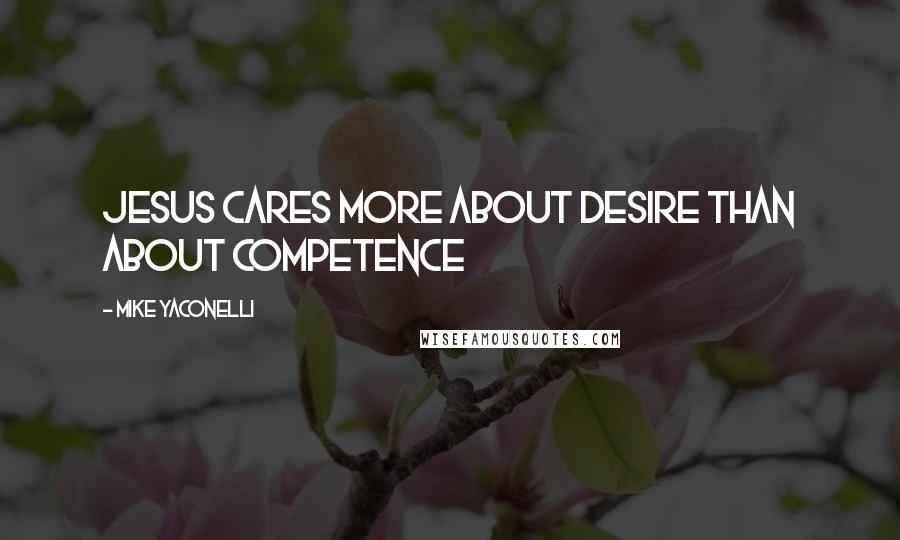 Mike Yaconelli Quotes: Jesus cares more about desire than about competence