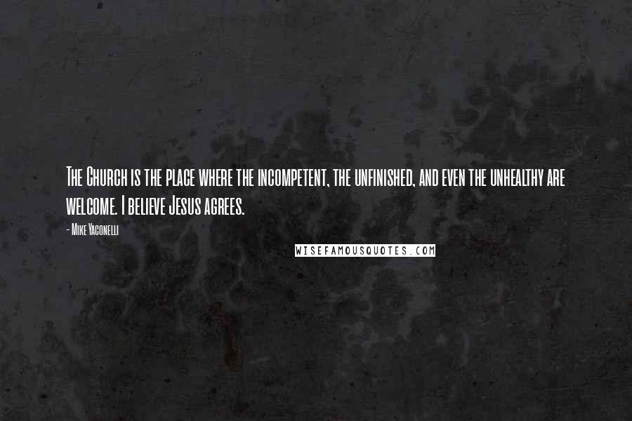 Mike Yaconelli Quotes: The Church is the place where the incompetent, the unfinished, and even the unhealthy are welcome. I believe Jesus agrees.