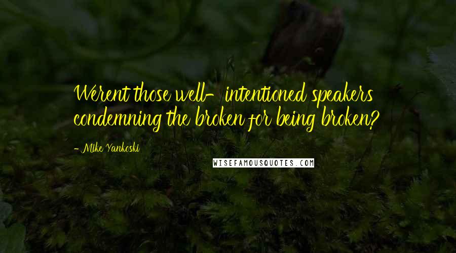 Mike Yankoski Quotes: Werent those well-intentioned speakers condemning the broken for being broken?