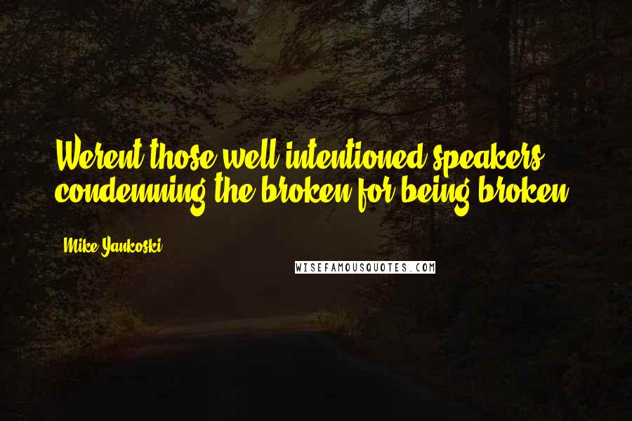 Mike Yankoski Quotes: Werent those well-intentioned speakers condemning the broken for being broken?