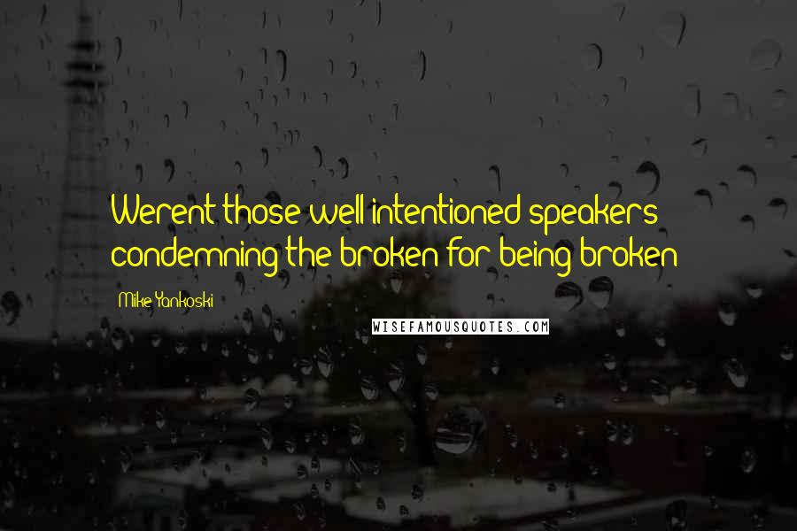 Mike Yankoski Quotes: Werent those well-intentioned speakers condemning the broken for being broken?