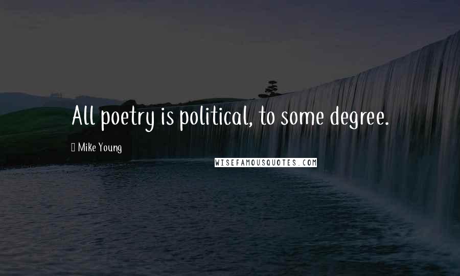Mike Young Quotes: All poetry is political, to some degree.