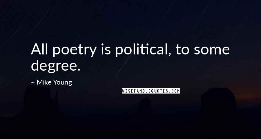 Mike Young Quotes: All poetry is political, to some degree.