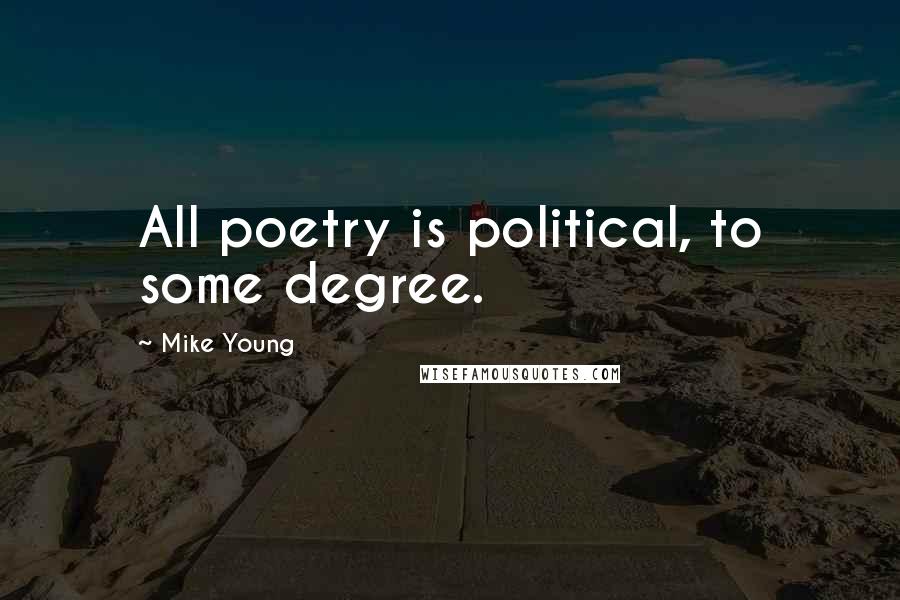 Mike Young Quotes: All poetry is political, to some degree.