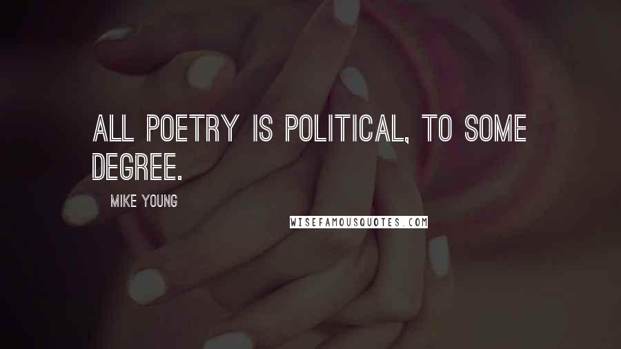 Mike Young Quotes: All poetry is political, to some degree.