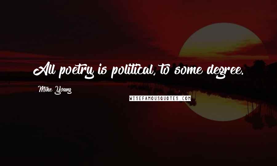 Mike Young Quotes: All poetry is political, to some degree.