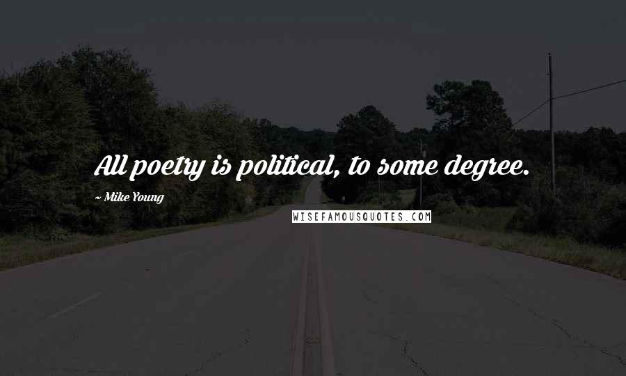 Mike Young Quotes: All poetry is political, to some degree.
