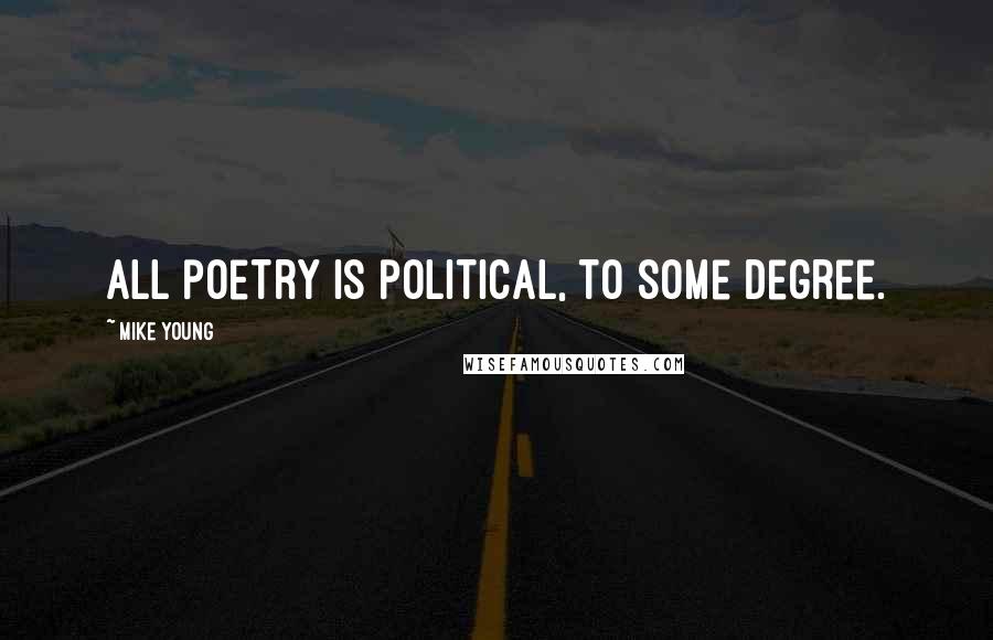 Mike Young Quotes: All poetry is political, to some degree.