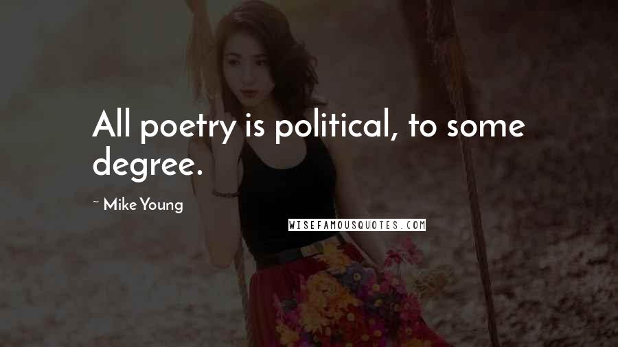 Mike Young Quotes: All poetry is political, to some degree.