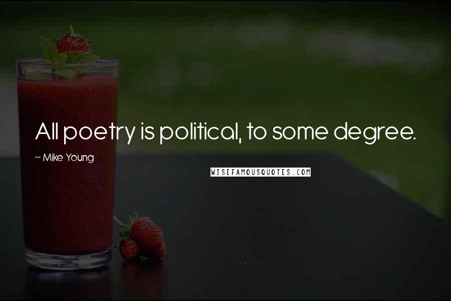 Mike Young Quotes: All poetry is political, to some degree.