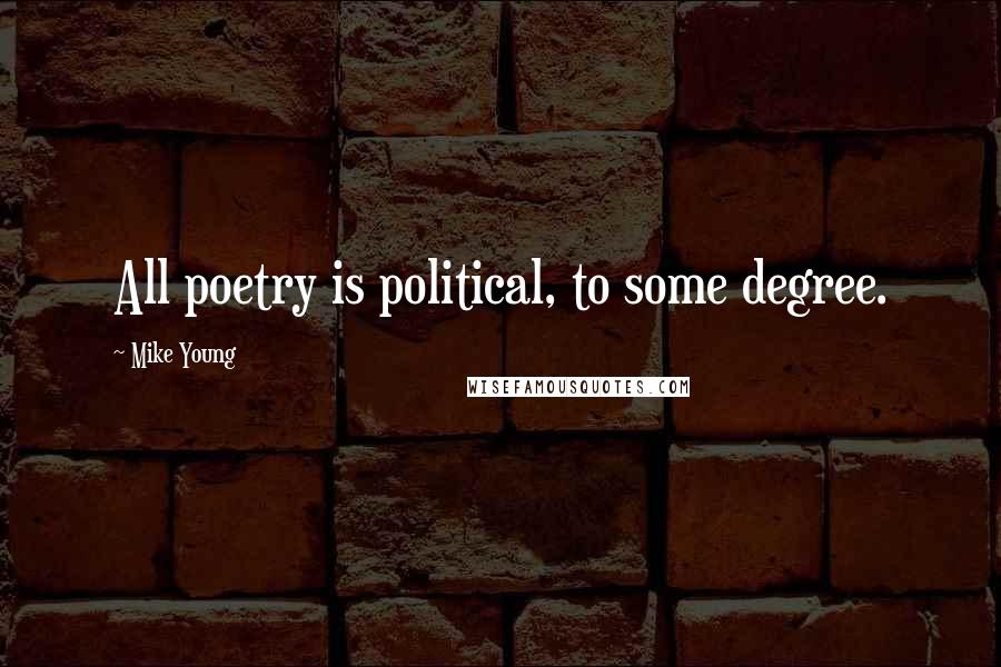 Mike Young Quotes: All poetry is political, to some degree.