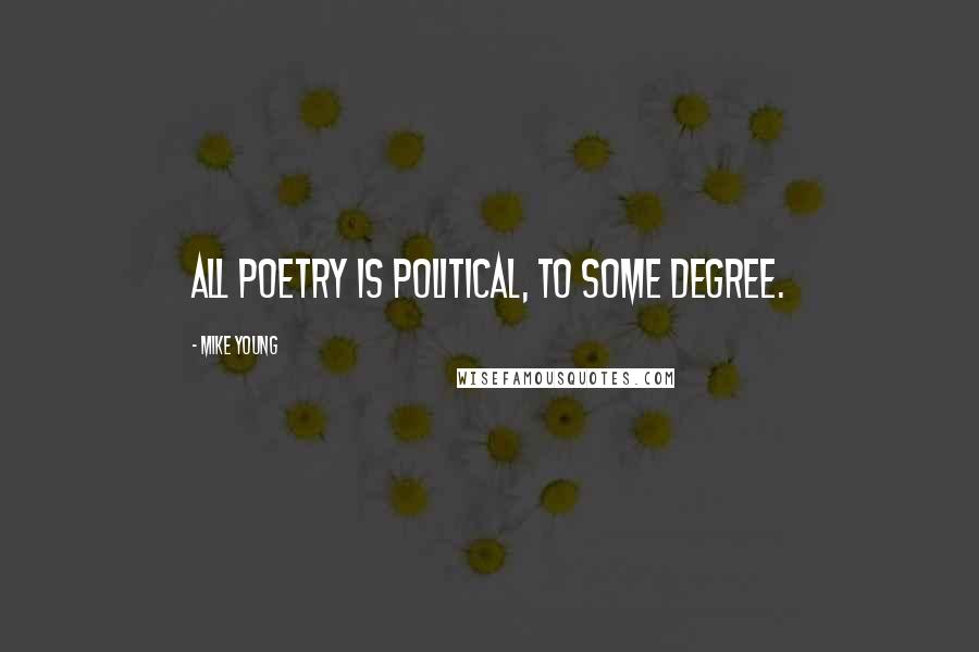 Mike Young Quotes: All poetry is political, to some degree.