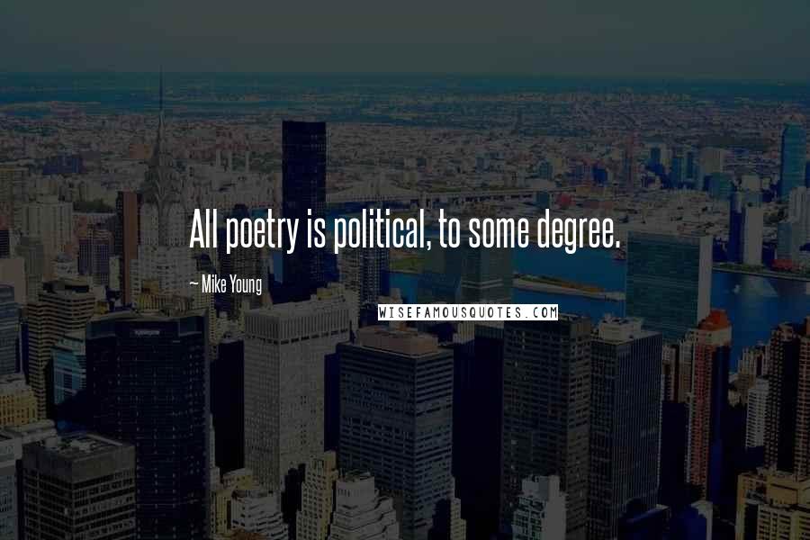 Mike Young Quotes: All poetry is political, to some degree.